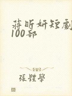 蒋昕妍短剧大全100部