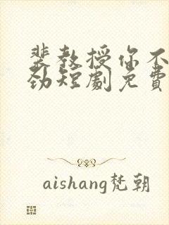 裴教授你不太对劲短剧免费观看全集