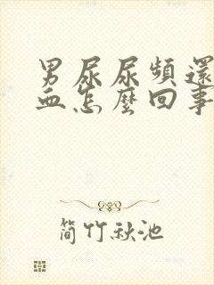 男尿尿频还疼出血怎么回事