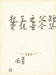 龙王之父短剧免费观看全集