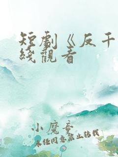 短剧《反千》在线观看