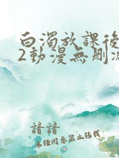 白浊放课后1～2动漫无删减