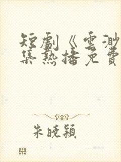 短剧《云渺》全集热播免费观看