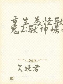 重生为怪兽什么鬼2:兽神崛起2