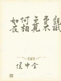 如何免费观看夜夜相见不识君短剧