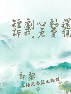 短剧心动还请告诉我免费观看全集高清