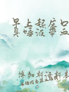 早上起床口苦口臭唾液带血怎么回事