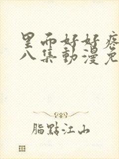 里面好好疼爱第八集动漫免费观看