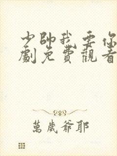 少帅我要你了短剧免费观看