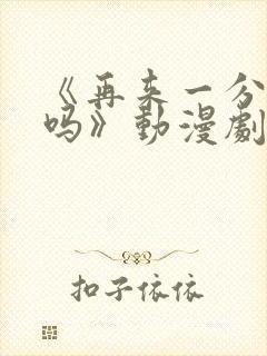 《再来一分钟好吗》动漫剧情