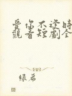 爱你不逢时免费观看短剧全集