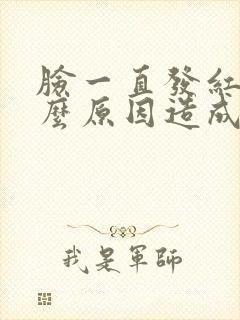 脸一直发红是什么原因造成的