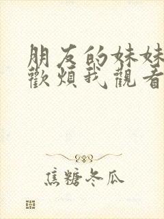 朋友的妹妹只喜欢烦我观看