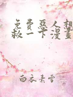 免费恶人想要抢救一下漫画