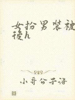 女扮男装被识破后h