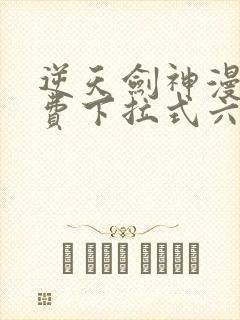 逆天剑神漫画免费下拉式六漫画