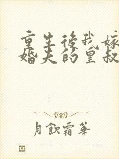 重生后我嫁了未婚夫的皇叔完整阅读