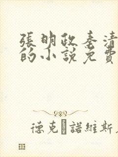 张明政秦清主角的小说免费阅读全文最新章节