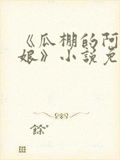 《瓜棚的阿德和娘》小说免费阅读