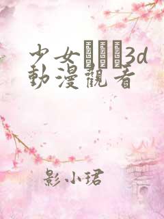 少女たちよ3d动漫观看