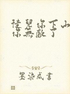 徒儿你下山去吧你无敌了