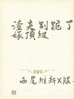 渣夫别跪了夫人嫁顶级