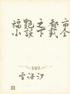 福艳之都市后宫小说下载全文