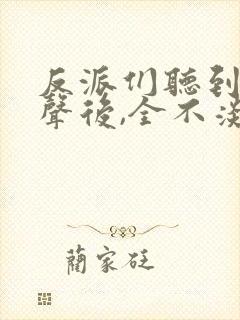 反派们听到我心声后,全不淡定了