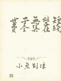 世子无双短剧免费全集在线观看