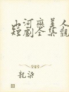 山河恋美人无泪短剧全集观看免费