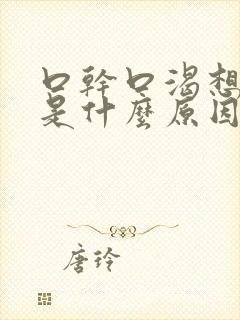 口干口渴想喝水是什么原因