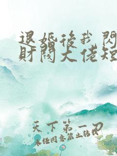 退婚后我闪婚了财阀大佬短剧全集