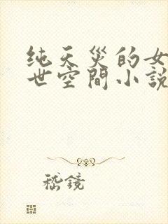 纯天灾的女主末世空间小说