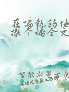 在偏执的他怀里撒个娇全文免费阅读