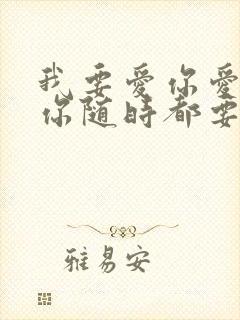 我要爱你爱你爱你随时都要和你一起