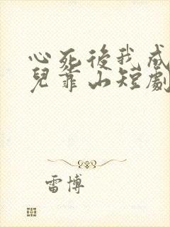 心死后我成了女儿靠山短剧大结局