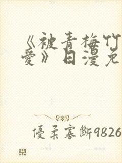 《被青梅竹马宠爱》日漫免费阅读未