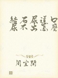 结石尿道口堵住尿不出怎么办