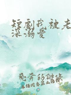 短剧我被老板深深溺爱