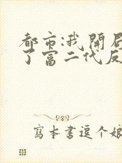 都市:我开局成了富二代反派下载