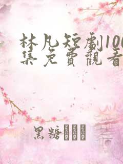 林凡短剧100集免费观看