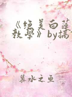《绝美白莲在线教学》by搞钱