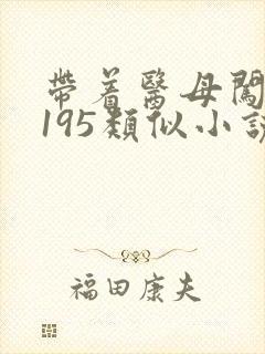 带着医母闯末世195类似小说