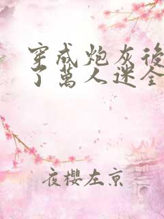 穿成炮灰后我成了万人迷全文阅读