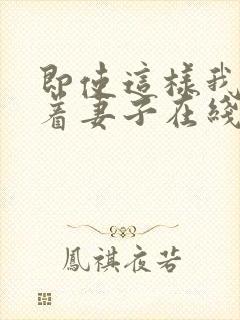 即使这样我也爱着妻子在线观看