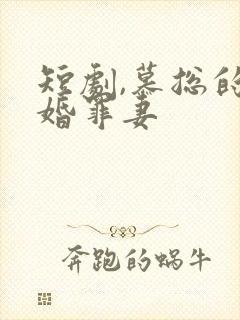 短剧,慕总的隐婚罪妻