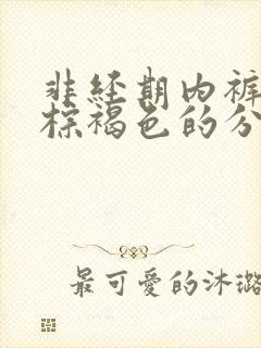 非经期内裤上有棕褐色的分泌物