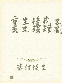 重生后我又飒又爽又强短剧大结局免费观看