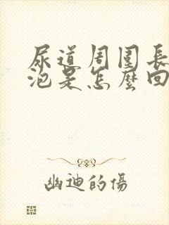 尿道周围长小水泡是怎么回事