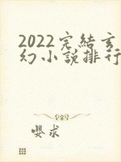 2022完结玄幻小说排行榜前十名